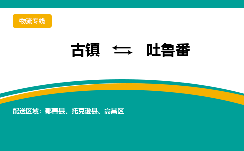 古镇到吐鲁番物流专线公司|古镇到吐鲁番专线|回程车运输